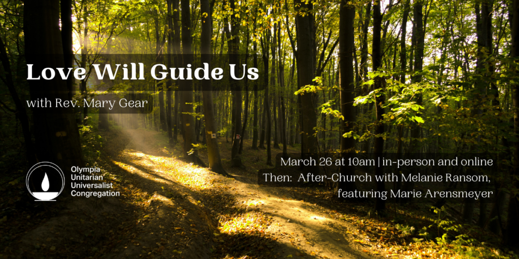 "Love Will Guide Us" with Rev. Mary Gear, March 26 at 10am, in-person and online, Then: After-Church with Melanie Ransom, featuring Marie Arensmeyer