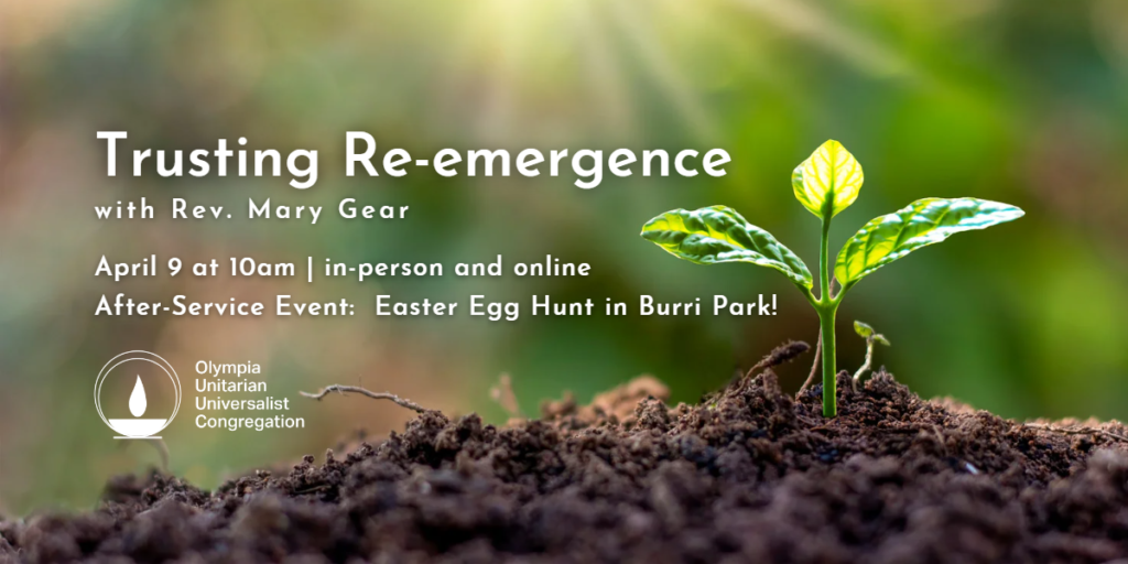 "Trusting Re-emergence" with Rev. Mary Gear, April 9 at 10am, in-person and online, After-Service Event: Easter Egg Hunt in Burri Park!