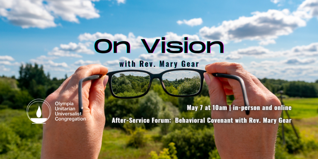 "On Vision" with Rev. Mary Gear - May 7 at 10am | online or in-person - After-Service Forum: Behavioral Covenant with Rev. Mary Gear