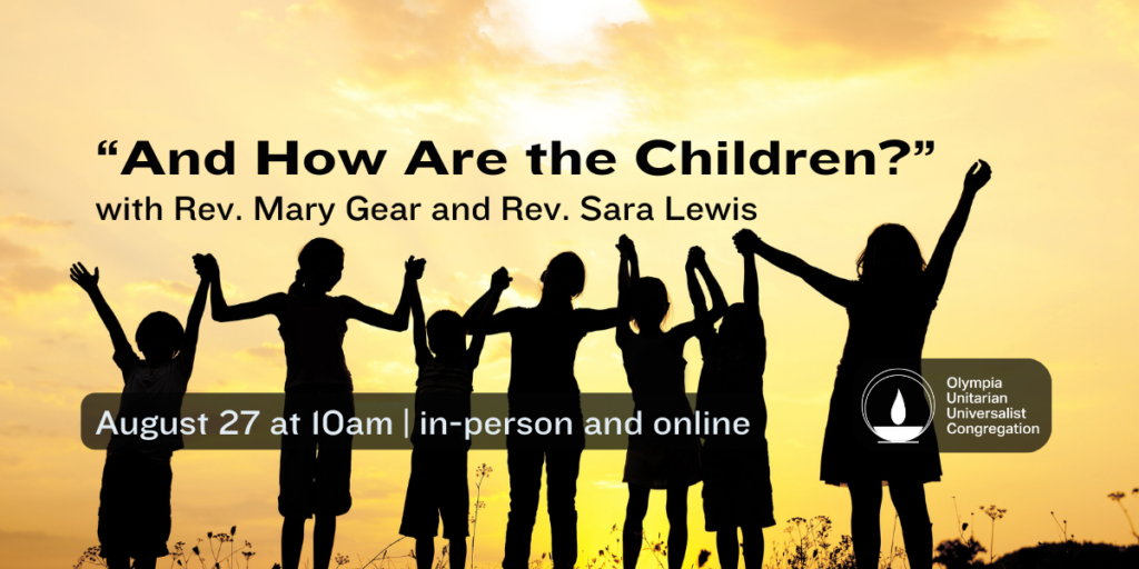“And How Are the Children?” with Rev. Mary Gear and Rev. Sara Lewis.
August 27 at 10am | in-person and online