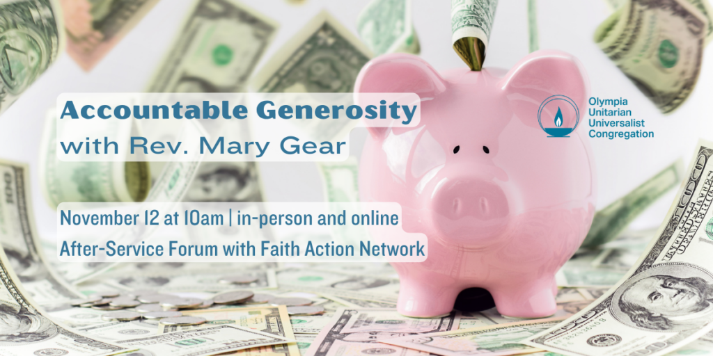 "Accountable Generosity" with Rev. Mary Gear. November 12 at 10am | in-person and online. After-Service Forum with Faith Action Network. Olympia Unitarian Universalist Congregation