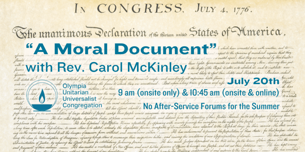 “A Moral Document” with Rev. Carol McKinley. July 20th, 9 am (onsite only) & 10:45 am (onsite & online). No After-Service Forums for the Summer. Olympia Unitarian Universalist Congregation.
