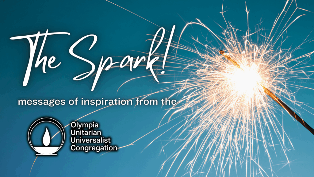 The Spark! messages of inspiration from the Olympia Unitarian Universalist Congregation.