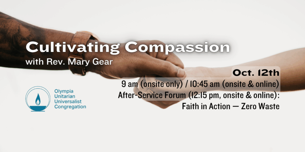 "Cultivating Compassion" with Rev. Mary Gear. Oct. 12th, 9 am (onsite only) / 10:45 am (onsite & online). After-Service Forum (12:15 pm, onsite & online): Faith in Action — Zero Waste. Olympia Unitarian Universalist Congregation.